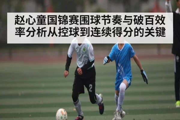 赵心童国锦赛围球节奏与破百效率分析从控球到连续得分的关键